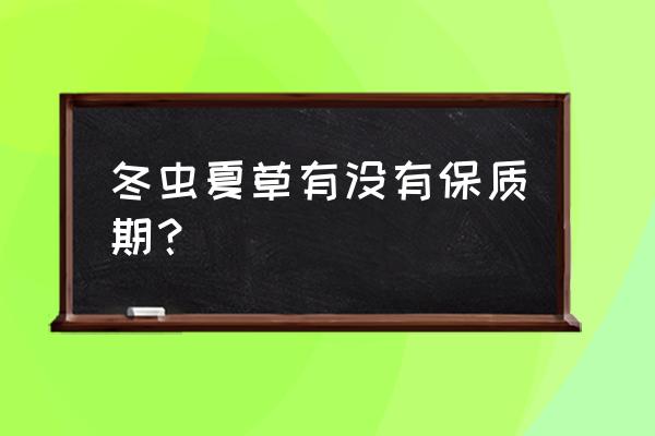 虫草的最佳存放方法 冬虫夏草有没有保质期？