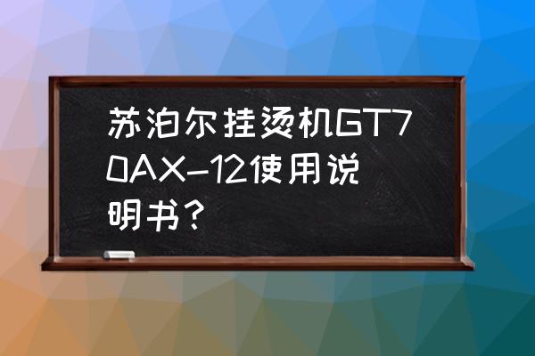 挂烫机底座坏了怎么修 苏泊尔挂烫机GT70AX-12使用说明书？