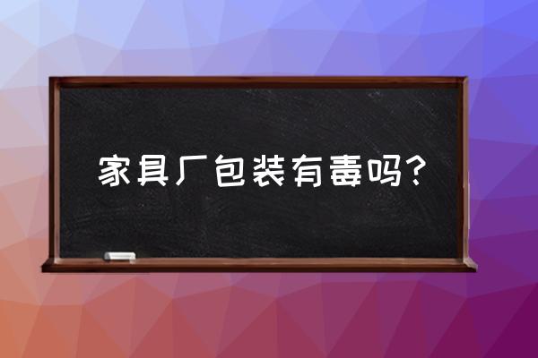 家具怎么包装才安全 家具厂包装有毒吗？