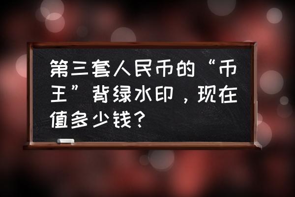 第三套人民币珍藏版最新价格 第三套人民币的“币王”背绿水印，现在值多少钱？