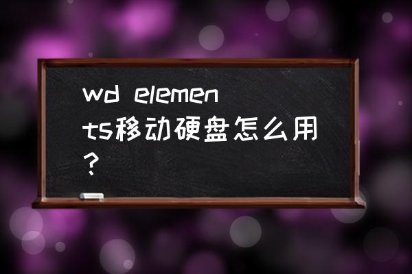 wd elements移动硬盘怎么用？