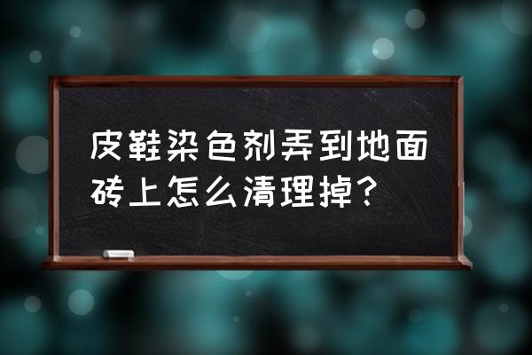 地坪染色剂施工方法 皮鞋染色剂弄到地面砖上怎么清理掉？