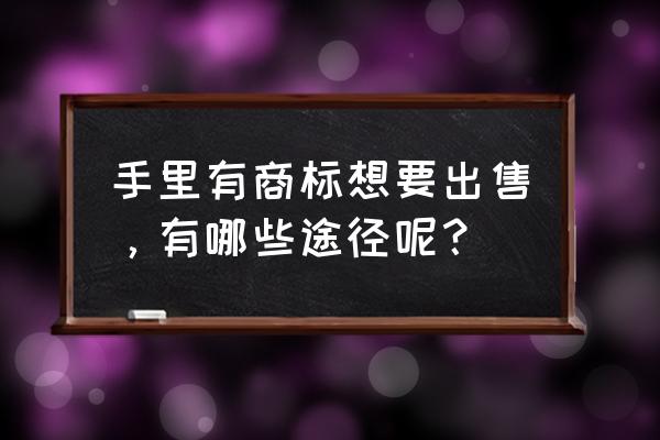 商标转让需要哪些材料 手里有商标想要出售，有哪些途径呢？