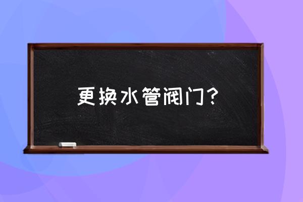 手轮一般哪种店有卖 更换水管阀门？