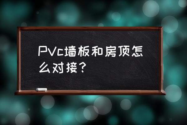 pvc板模型制作房子 PVc墙板和房顶怎么对接？