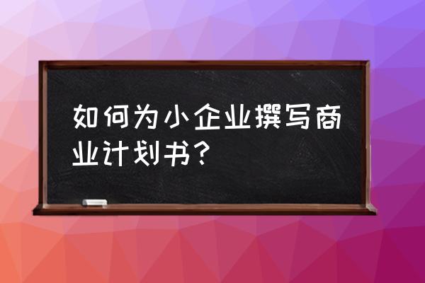 怎么做一个小企业网站 如何为小企业撰写商业计划书？