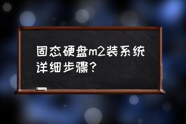 新硬盘第一次装系统 固态硬盘m2装系统详细步骤？