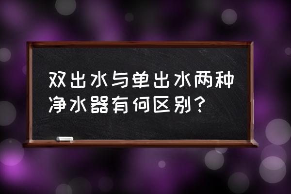 净水器单出水和双出水有什么区别 双出水与单出水两种净水器有何区别？