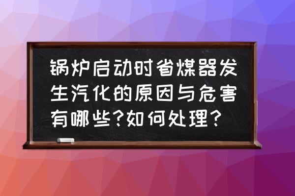 生产过程的有害因素有哪些 锅炉启动时省煤器发生汽化的原因与危害有哪些?如何处理？