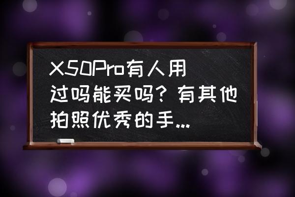 华为p40pro手机怎么拍星空教程 X50Pro有人用过吗能买吗？有其他拍照优秀的手机推荐吗？