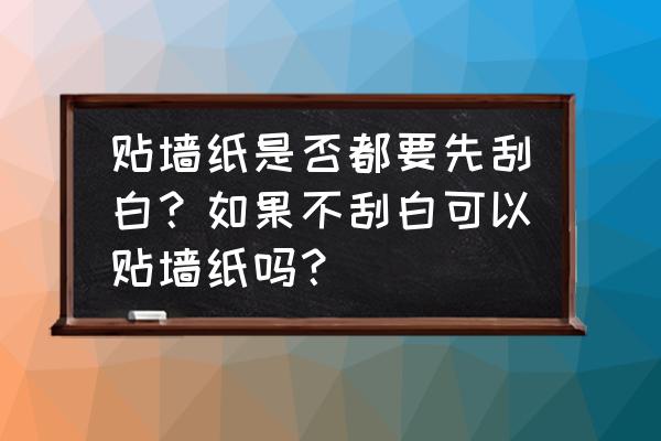 粘贴墙纸的几种工艺要求 贴墙纸是否都要先刮白？如果不刮白可以贴墙纸吗？