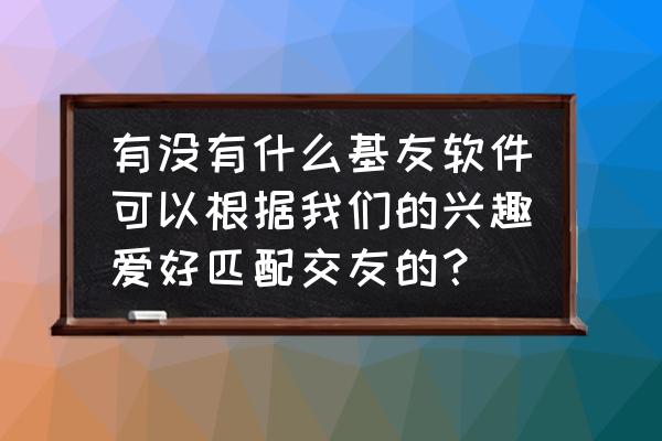 blued怎么通过手机号搜到用户 有没有什么基友软件可以根据我们的兴趣爱好匹配交友的？