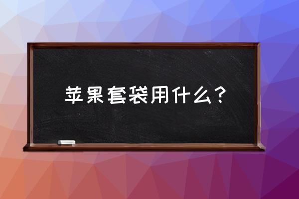 果树套袋哪种最好用 苹果套袋用什么？