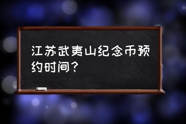 武夷山纪念币网上预约方法 江苏武夷山纪念币预约时间？