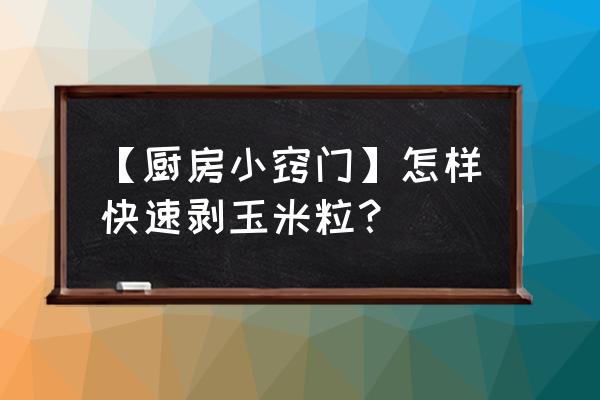 轻松剥完整玉米粒 【厨房小窍门】怎样快速剥玉米粒？