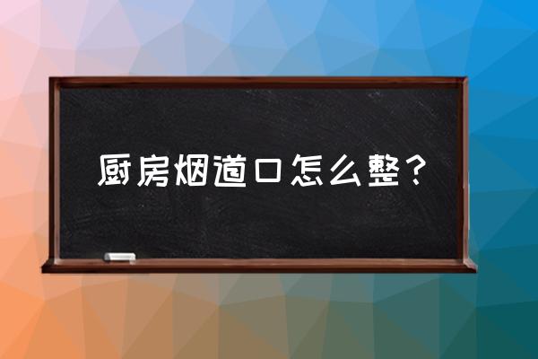 家用厨房排烟管安装图 厨房烟道口怎么整？