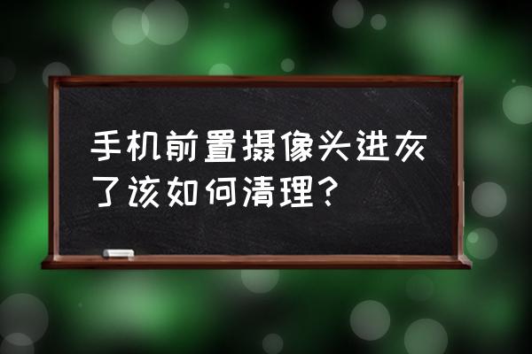 手机摄像头内部有灰尘怎么清理 手机前置摄像头进灰了该如何清理？