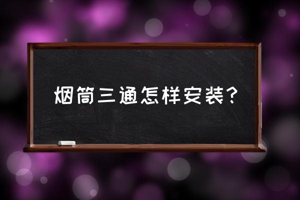 炉子双烟筒安装示意图 烟筒三通怎样安装？