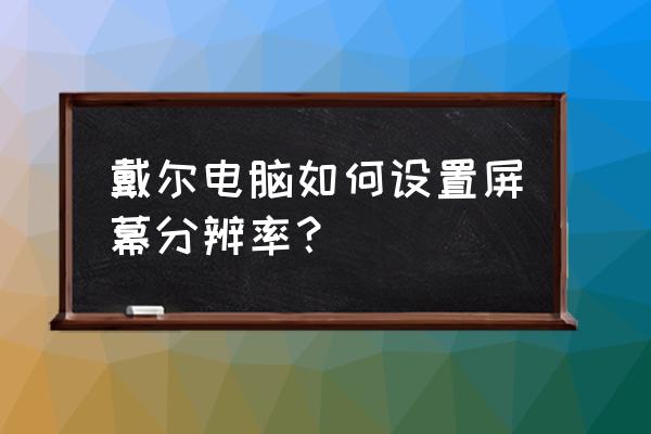 win8怎么调分辨率最佳 戴尔电脑如何设置屏幕分辨率？