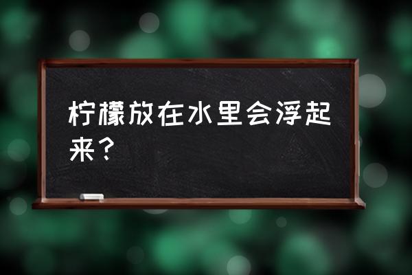 橘子怎么在水中悬浮 柠檬放在水里会浮起来？