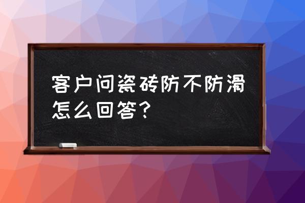 怎么判断瓷砖是不是防滑的 客户问瓷砖防不防滑怎么回答？