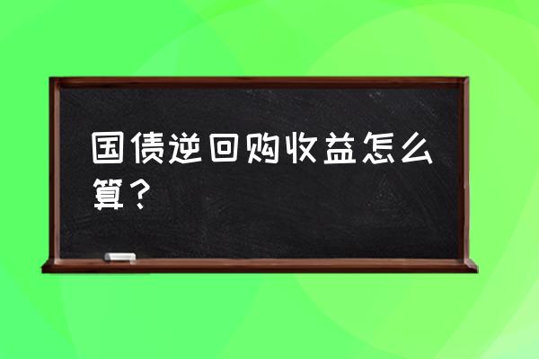 个人怎样通过逆回购提高债券收益 国债逆回购收益怎么算？