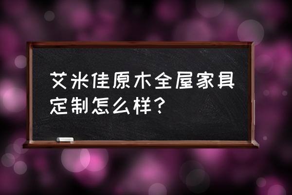 原木定制家具设计 艾米佳原木全屋家具定制怎么样？