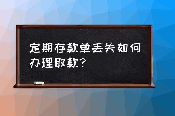 存款单丢了怎么办别人能取钱吗 定期存款单丢失如何办理取款？