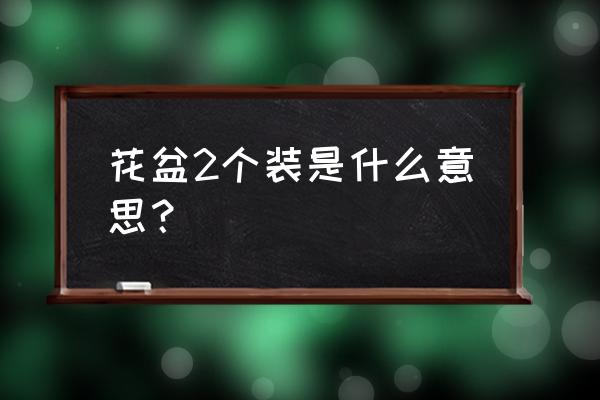 为什么不建议套盆养花 花盆2个装是什么意思？