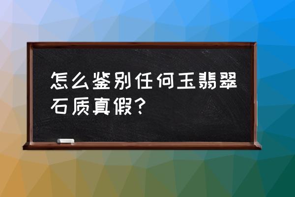 怎么鉴别是玉还是翡翠 怎么鉴别任何玉翡翠石质真假？