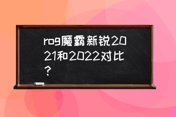 玩家国度魔霸三与魔霸新锐哪个好 rog魔霸新锐2021和2022对比？