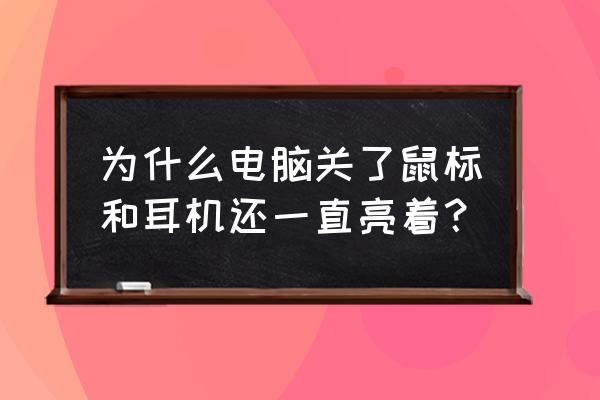 台式电脑关机了usb还在供电 为什么电脑关了鼠标和耳机还一直亮着？