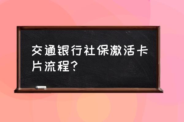 交行企业网银激活操作步骤 交通银行社保激活卡片流程？