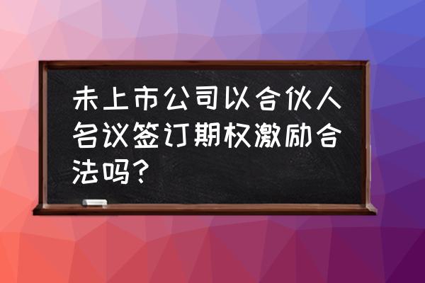 股票期权交易合法吗 未上市公司以合伙人名议签订期权激励合法吗？