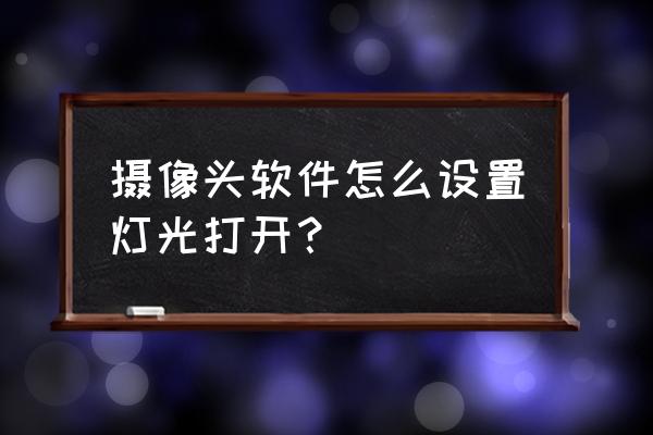 头戴式耳机灯光怎么打开 摄像头软件怎么设置灯光打开？