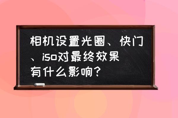 苹果手机相机的曝光时间 相机设置光圈、快门、iso对最终效果有什么影响？