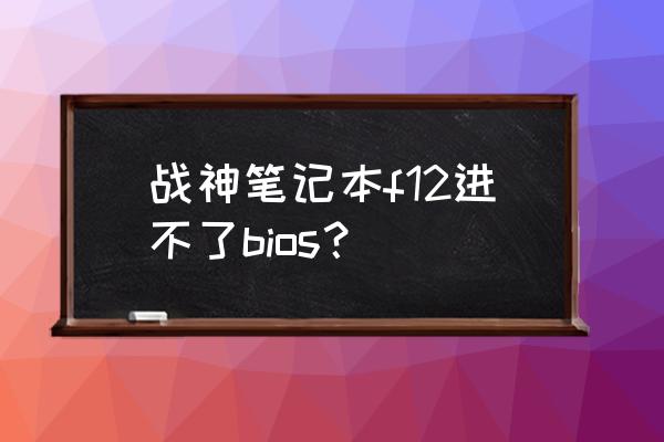 战神笔记本按什么键进入bios 战神笔记本f12进不了bios？