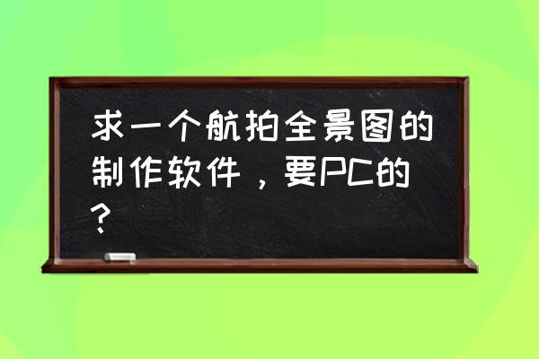 PTGui12补天教程 求一个航拍全景图的制作软件，要PC的？