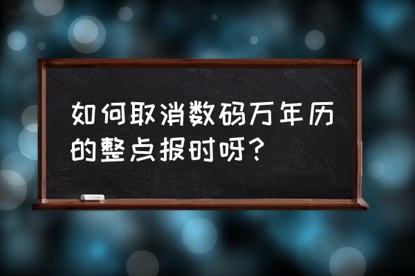 怎样关闭手机语音整点播报功能 如何取消数码万年历的整点报时呀？