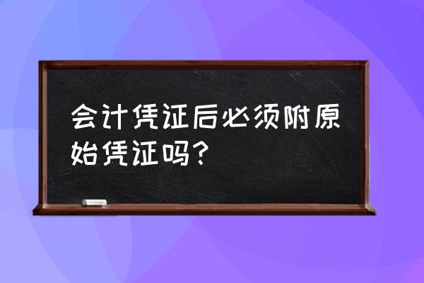 填了会计凭证之后的步骤 会计凭证后必须附原始凭证吗？