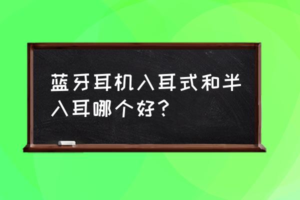 100元内最好半入耳蓝牙耳机 蓝牙耳机入耳式和半入耳哪个好？