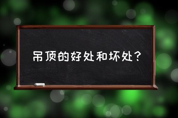 装吊顶的好处与坏处 吊顶的好处和坏处？