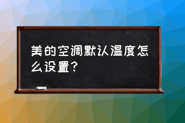 美的空调怎么恢复初始状态 美的空调默认温度怎么设置？