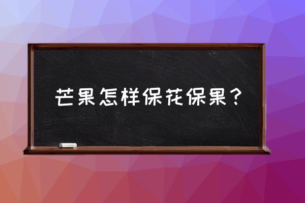 芒果套袋后还能打膨大的药吗 芒果怎样保花保果？