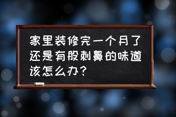 房子装修好几年还有味怎么回事 家里装修完一个月了还是有股刺鼻的味道该怎么办？