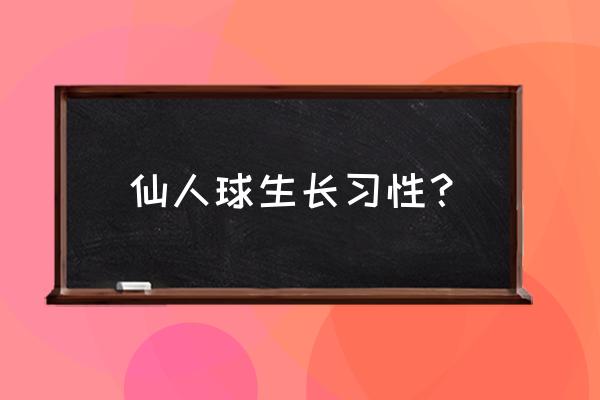 仙人球的养殖方法和时间 仙人球生长习性？