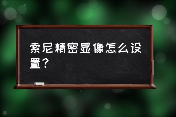 索尼手机的设置在哪里 索尼精密显像怎么设置？