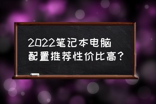 2022gct考试题库及答案 2022笔记本电脑配置推荐性价比高？