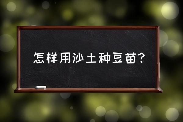 家庭无土栽培蔬菜豆芽 怎样用沙土种豆苗？