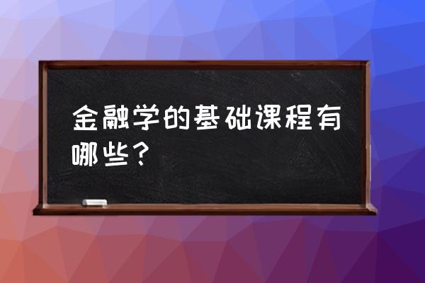 学习证券基础知识哪里有课程 金融学的基础课程有哪些？